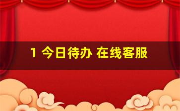 1 今日待办 在线客服